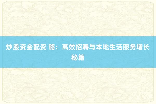 炒股资金配资 略：高效招聘与本地生活服务增长秘籍