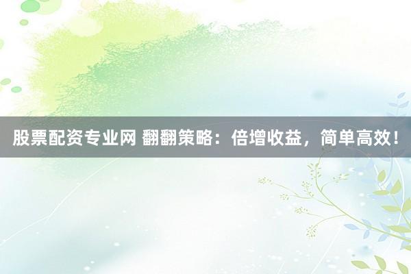 股票配资专业网 翻翻策略：倍增收益，简单高效！