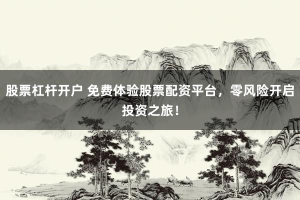 股票杠杆开户 免费体验股票配资平台，零风险开启投资之旅！