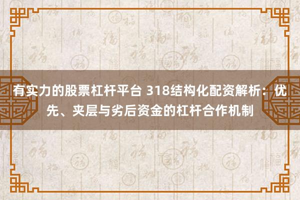 有实力的股票杠杆平台 318结构化配资解析：优先、夹层与劣后资金的杠杆合作机制