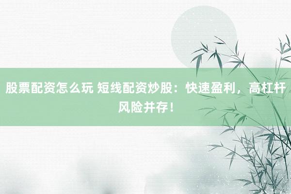 股票配资怎么玩 短线配资炒股：快速盈利，高杠杆风险并存！