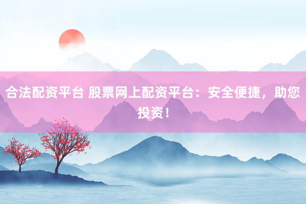 合法配资平台 股票网上配资平台：安全便捷，助您投资！