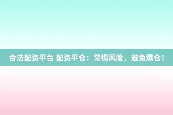 合法配资平台 配资平仓：警惕风险，避免爆仓！