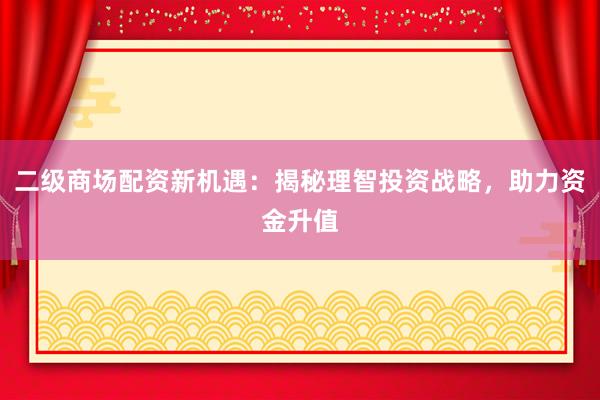 二级商场配资新机遇：揭秘理智投资战略，助力资金升值