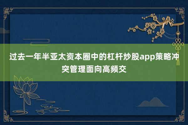 过去一年半亚太资本圈中的杠杆炒股app策略冲突管理面向高频交
