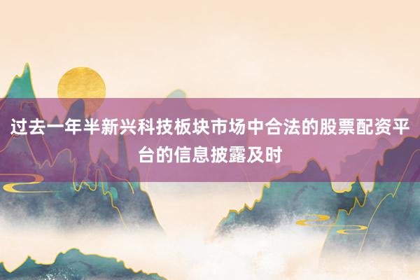 过去一年半新兴科技板块市场中合法的股票配资平台的信息披露及时