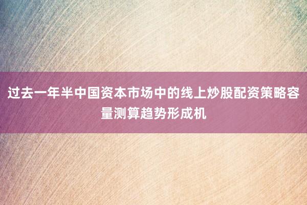 过去一年半中国资本市场中的线上炒股配资策略容量测算趋势形成机