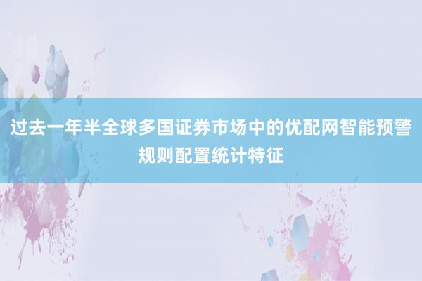 过去一年半全球多国证券市场中的优配网智能预警规则配置统计特征