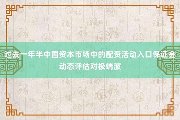 过去一年半中国资本市场中的配资活动入口保证金动态评估对极端波