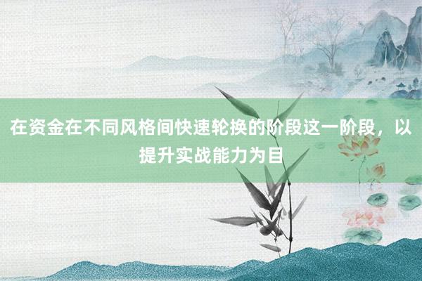 在资金在不同风格间快速轮换的阶段这一阶段，以提升实战能力为目
