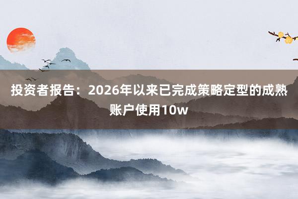 投资者报告：2026年以来已完成策略定型的成熟账户使用10w