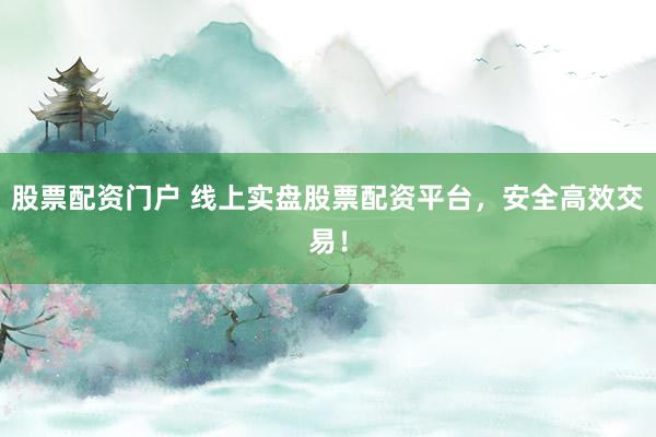 股票配资门户 线上实盘股票配资平台，安全高效交易！