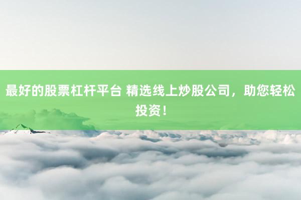 最好的股票杠杆平台 精选线上炒股公司，助您轻松投资！