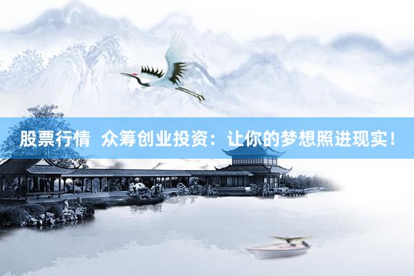股票行情  众筹创业投资：让你的梦想照进现实！
