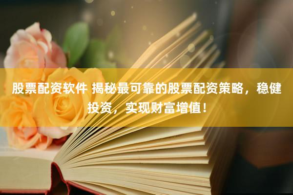 股票配资软件 揭秘最可靠的股票配资策略，稳健投资，实现财富增值！
