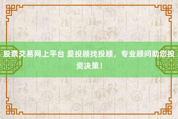 股票交易网上平台 爱投顾找投顾，专业顾问助您投资决策！