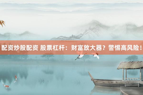 配资炒股配资 股票杠杆：财富放大器？警惕高风险！
