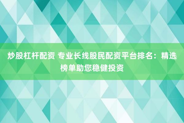 炒股杠杆配资 专业长线股民配资平台排名：精选榜单助您稳健投资